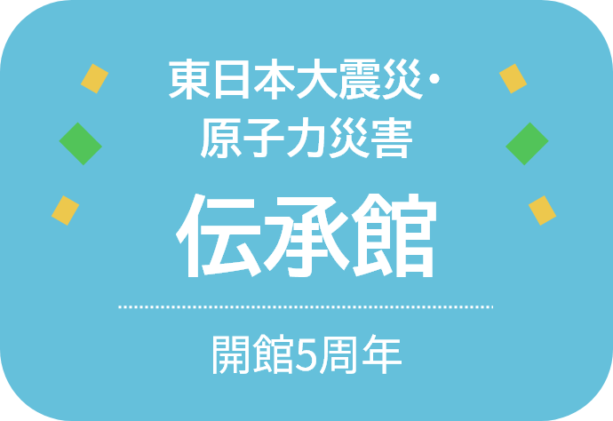 東日本大震災原子力災害伝承館 開館5周年