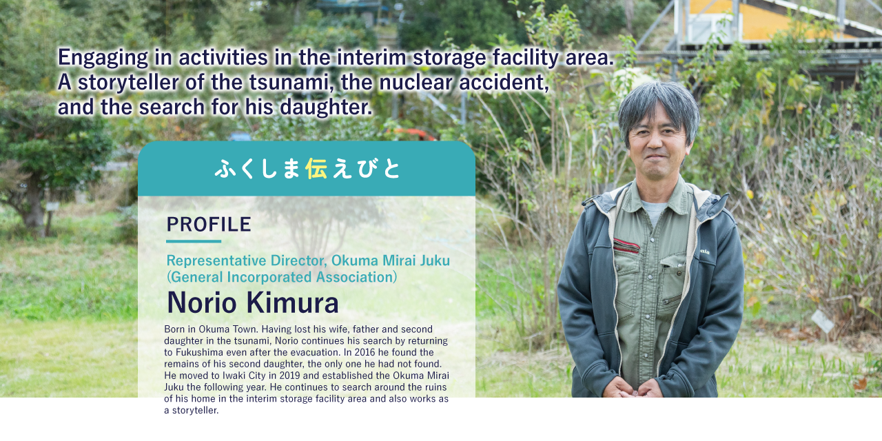 Engaging in activities in the interim storage facility area.A storyteller of the tsunami, the nuclear accident, and the search for his daughter.