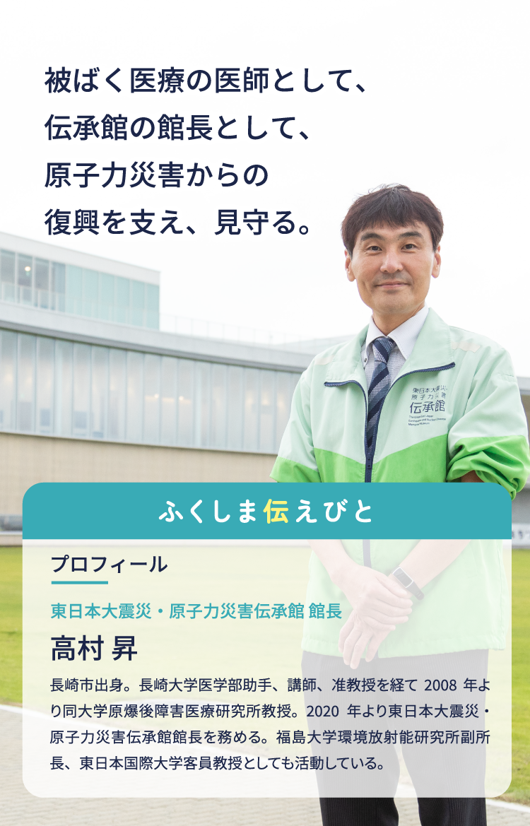 放射線の医師として、伝承館の館長として、原子力災害からの復興を支え、見守る。